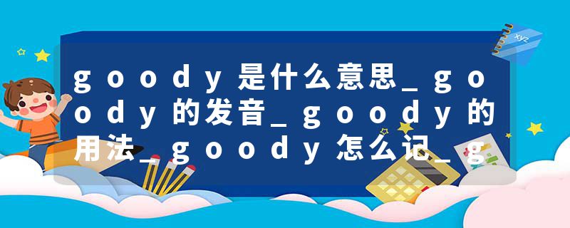 goody是什么意思_goody的发音_goody的用法_goody怎么记_goody翻译