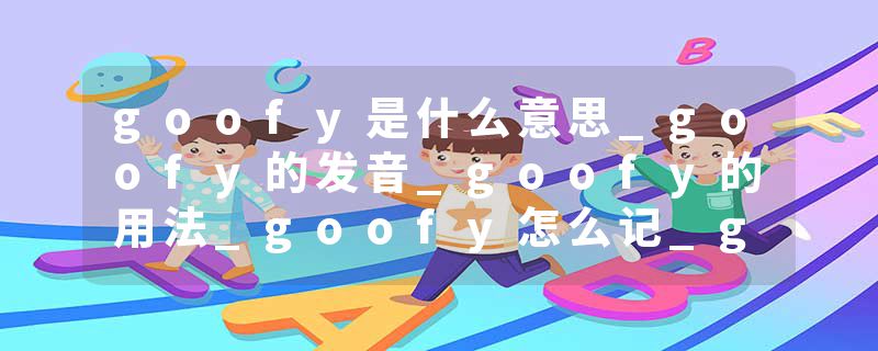 goofy是什么意思_goofy的发音_goofy的用法_goofy怎么记_goofy翻译