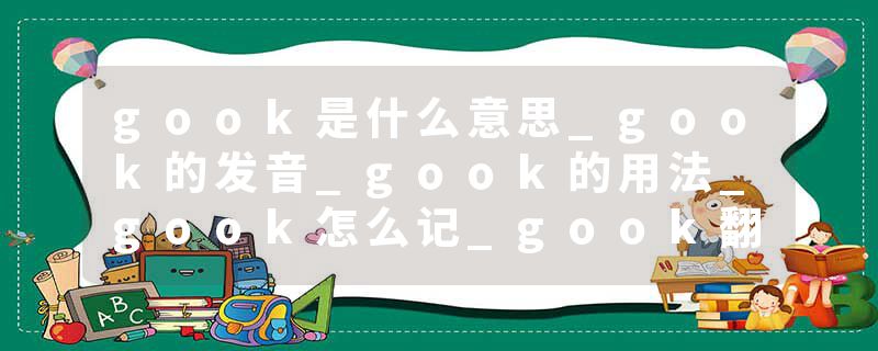 gook是什么意思_gook的发音_gook的用法_gook怎么记_gook翻译