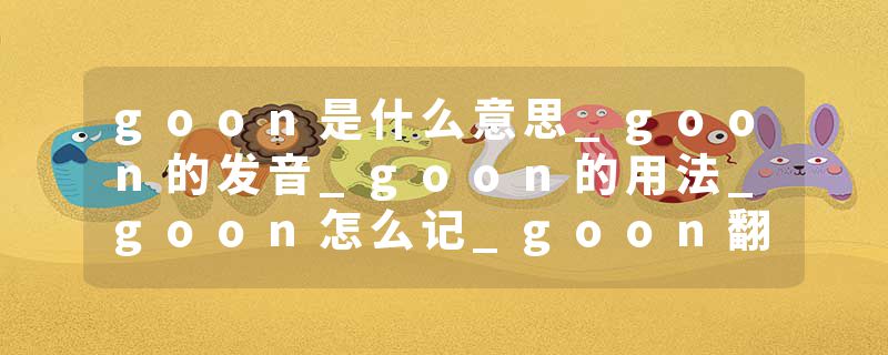 goon是什么意思_goon的发音_goon的用法_goon怎么记_goon翻译