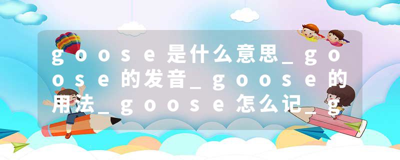goose是什么意思_goose的发音_goose的用法_goose怎么记_goose翻译