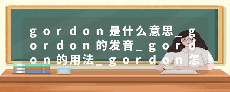gordon是什么意思_gordon的发音_gordon的用法_gordon怎么记_gordon翻译