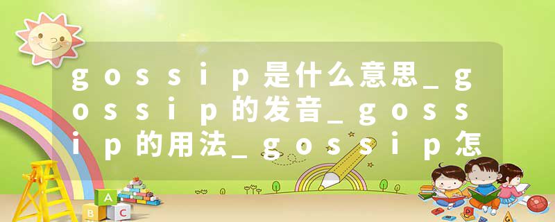 gossip是什么意思_gossip的发音_gossip的用法_gossip怎么记_gossip翻译