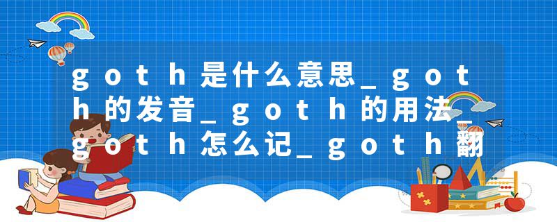 goth是什么意思_goth的发音_goth的用法_goth怎么记_goth翻译