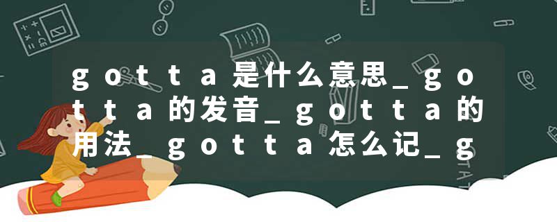 gotta是什么意思_gotta的发音_gotta的用法_gotta怎么记_gotta翻译