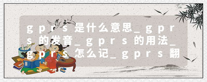 gprs是什么意思_gprs的发音_gprs的用法_gprs怎么记_gprs翻译