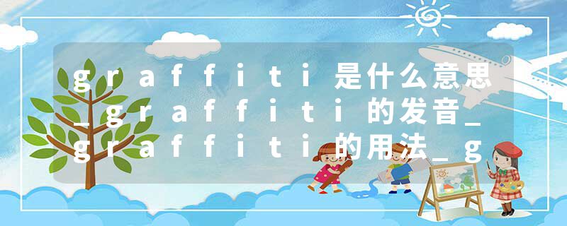 graffiti是什么意思_graffiti的发音_graffiti的用法_graffiti怎么记_graffiti翻译