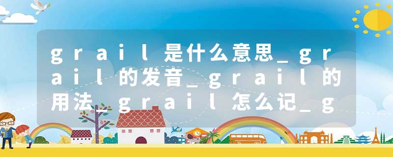grail是什么意思_grail的发音_grail的用法_grail怎么记_grail翻译