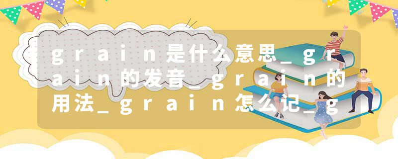 grain是什么意思_grain的发音_grain的用法_grain怎么记_grain翻译