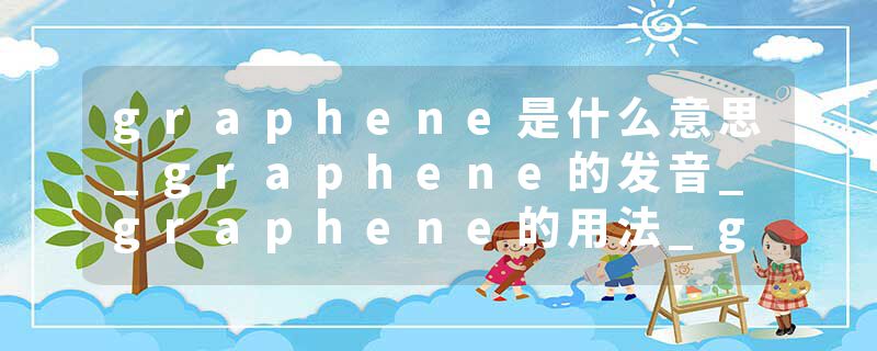 graphene是什么意思_graphene的发音_graphene的用法_graphene怎么记_graphene翻译