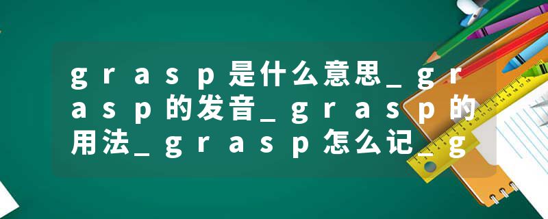 grasp是什么意思_grasp的发音_grasp的用法_grasp怎么记_grasp翻译