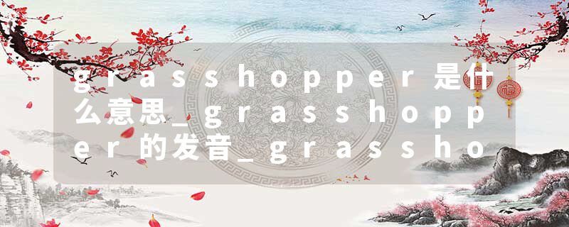 grasshopper是什么意思_grasshopper的发音_grasshopper的用法_grasshopper怎么记_grasshopper翻译