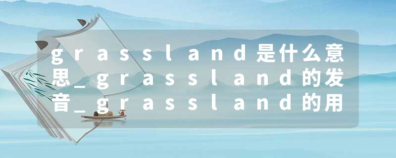 grassland是什么意思_grassland的发音_grassland的用法_grassland怎么记_grassland翻译
