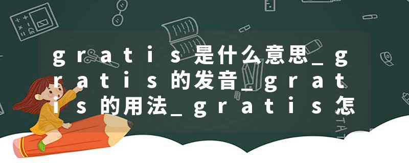 gratis是什么意思_gratis的发音_gratis的用法_gratis怎么记_gratis翻译