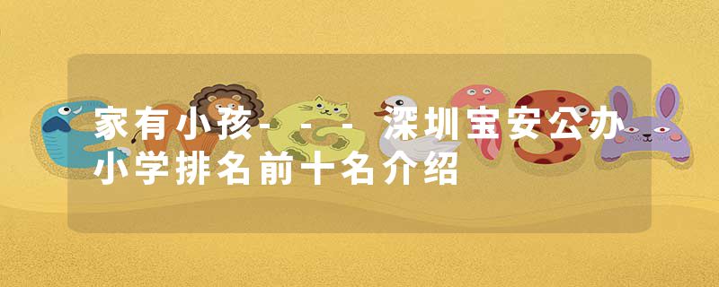 家有小孩---深圳宝安公办小学排名前十名介绍