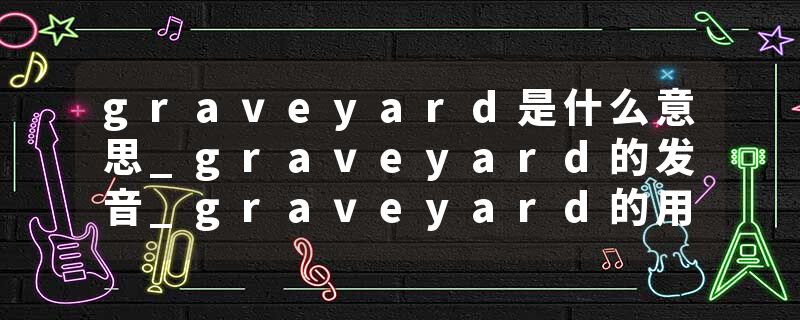 graveyard是什么意思_graveyard的发音_graveyard的用法_graveyard怎么记_graveyard翻译
