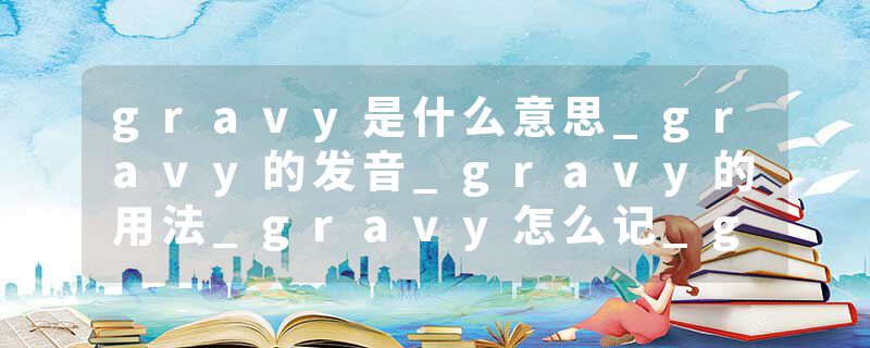 gravy是什么意思_gravy的发音_gravy的用法_gravy怎么记_gravy翻译