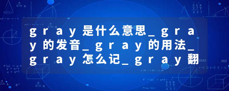 gray是什么意思_gray的发音_gray的用法_gray怎么记_gray翻译