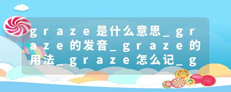 graze是什么意思_graze的发音_graze的用法_graze怎么记_graze翻译