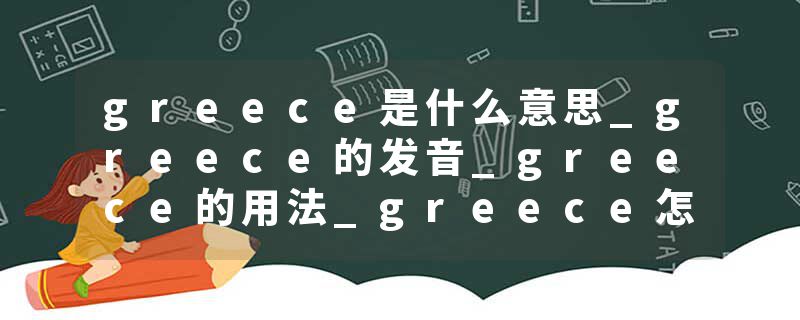 greece是什么意思_greece的发音_greece的用法_greece怎么记_greece翻译