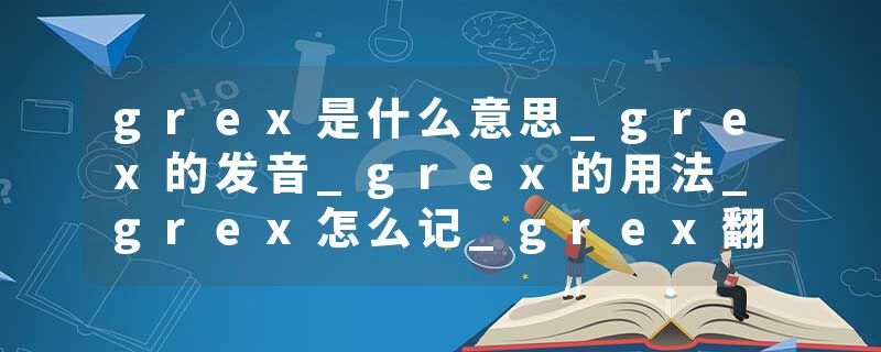 grex是什么意思_grex的发音_grex的用法_grex怎么记_grex翻译