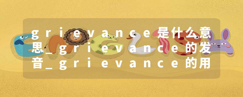 grievance是什么意思_grievance的发音_grievance的用法_grievance怎么记_grievance翻译