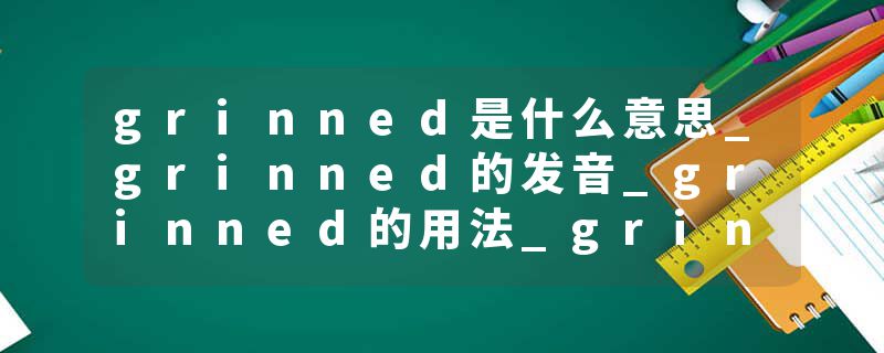 grinned是什么意思_grinned的发音_grinned的用法_grinned怎么记_grinned翻译