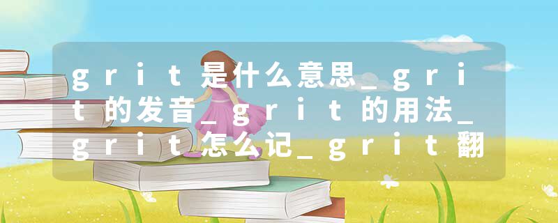 grit是什么意思_grit的发音_grit的用法_grit怎么记_grit翻译
