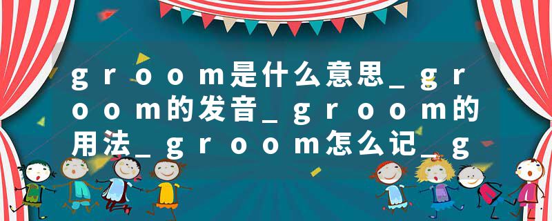 groom是什么意思_groom的发音_groom的用法_groom怎么记_groom翻译