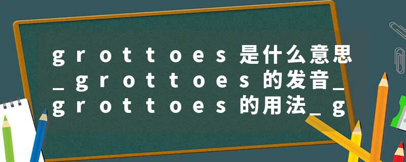 grottoes是什么意思_grottoes的发音_grottoes的用法_grottoes怎么记_grottoes翻译