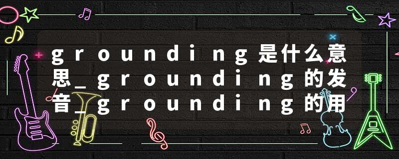 grounding是什么意思_grounding的发音_grounding的用法_grounding怎么记_grounding翻译