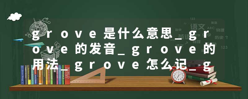 grove是什么意思_grove的发音_grove的用法_grove怎么记_grove翻译