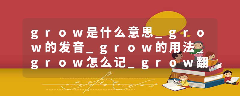 grow是什么意思_grow的发音_grow的用法_grow怎么记_grow翻译