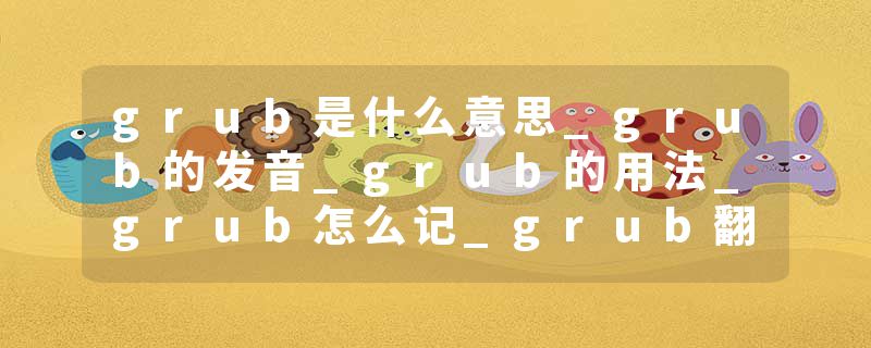 grub是什么意思_grub的发音_grub的用法_grub怎么记_grub翻译