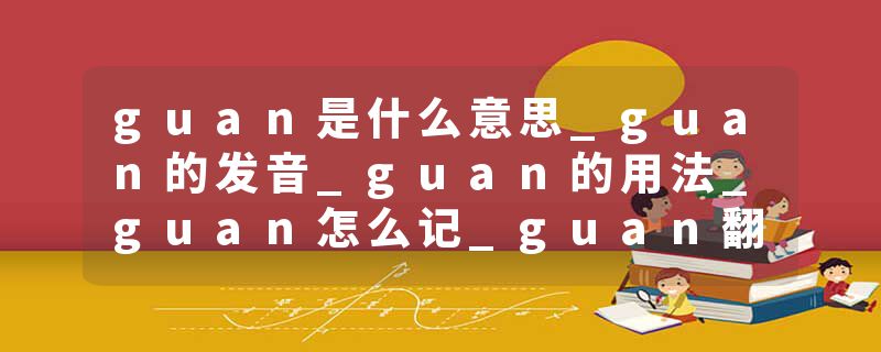 guan是什么意思_guan的发音_guan的用法_guan怎么记_guan翻译