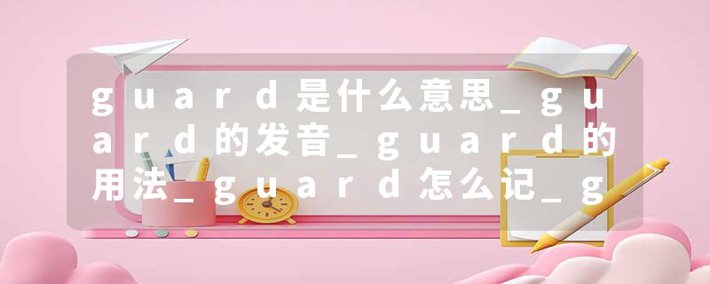 guard是什么意思_guard的发音_guard的用法_guard怎么记_guard翻译