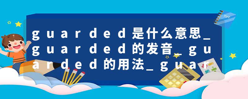 guarded是什么意思_guarded的发音_guarded的用法_guarded怎么记_guarded翻译