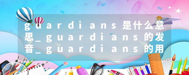 guardians是什么意思_guardians的发音_guardians的用法_guardians怎么记_guardians翻译