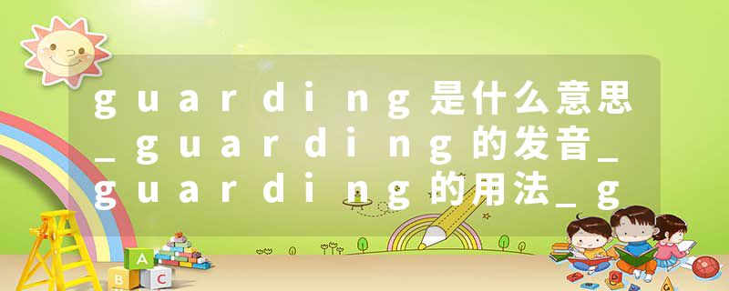 guarding是什么意思_guarding的发音_guarding的用法_guarding怎么记_guarding翻译