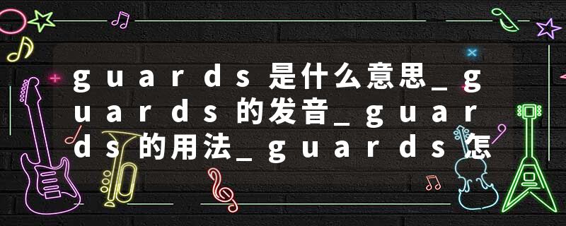 guards是什么意思_guards的发音_guards的用法_guards怎么记_guards翻译