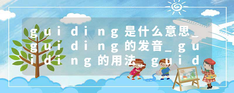 guiding是什么意思_guiding的发音_guiding的用法_guiding怎么记_guiding翻译