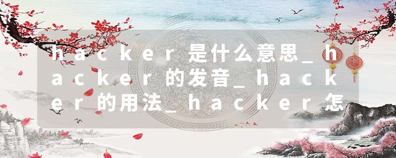 hacker是什么意思_hacker的发音_hacker的用法_hacker怎么记_hacker翻译