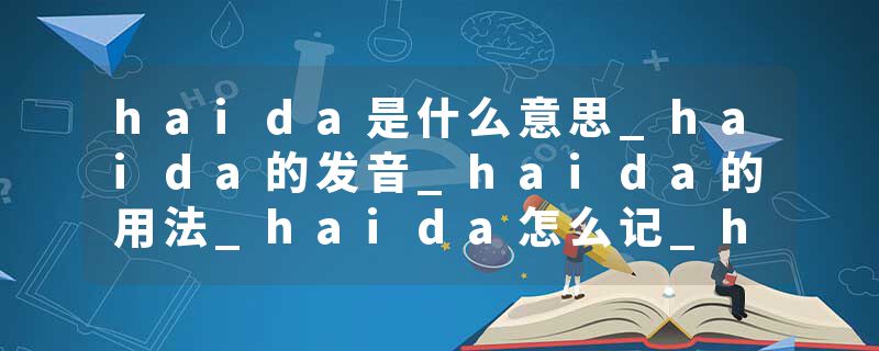 haida是什么意思_haida的发音_haida的用法_haida怎么记_haida翻译