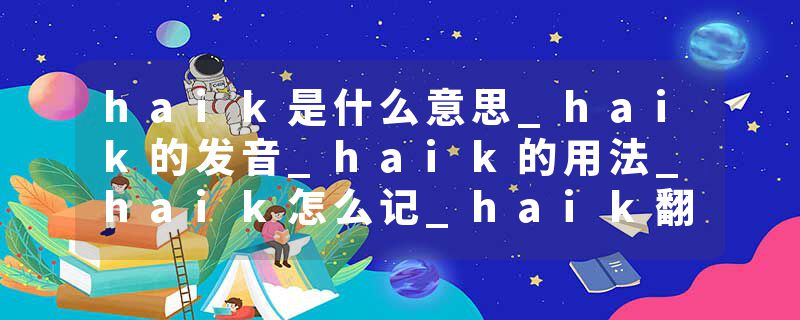 haik是什么意思_haik的发音_haik的用法_haik怎么记_haik翻译