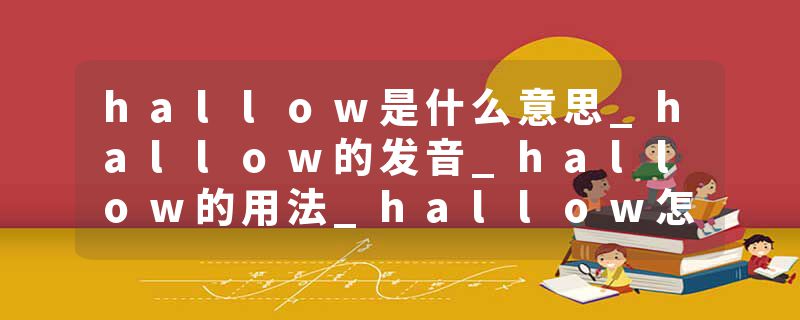 hallow是什么意思_hallow的发音_hallow的用法_hallow怎么记_hallow翻译