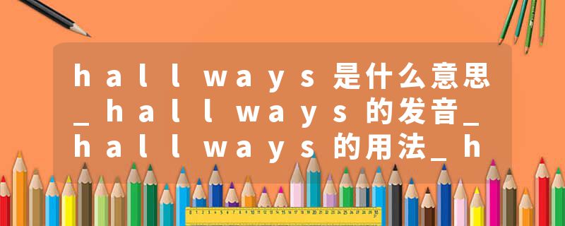hallways是什么意思_hallways的发音_hallways的用法_hallways怎么记_hallways翻译