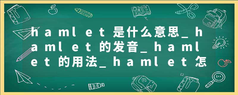 hamlet是什么意思_hamlet的发音_hamlet的用法_hamlet怎么记_hamlet翻译