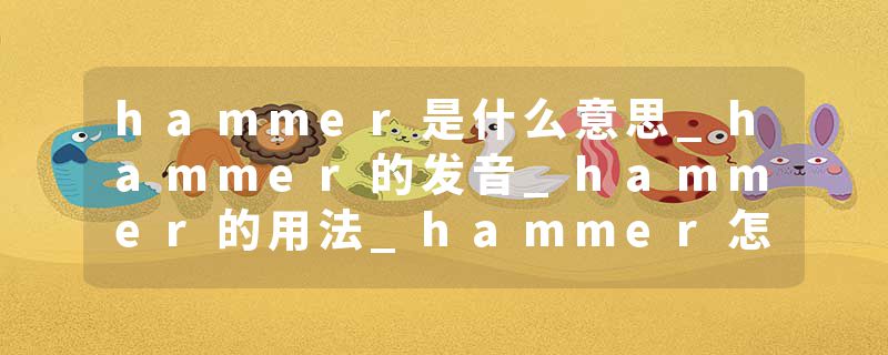 hammer是什么意思_hammer的发音_hammer的用法_hammer怎么记_hammer翻译
