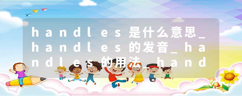 handles是什么意思_handles的发音_handles的用法_handles怎么记_handles翻译