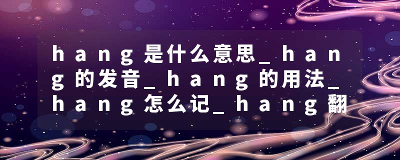 hang是什么意思_hang的发音_hang的用法_hang怎么记_hang翻译